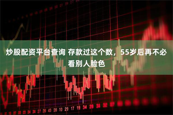 炒股配资平台查询 存款过这个数，55岁后再不必看别人脸色