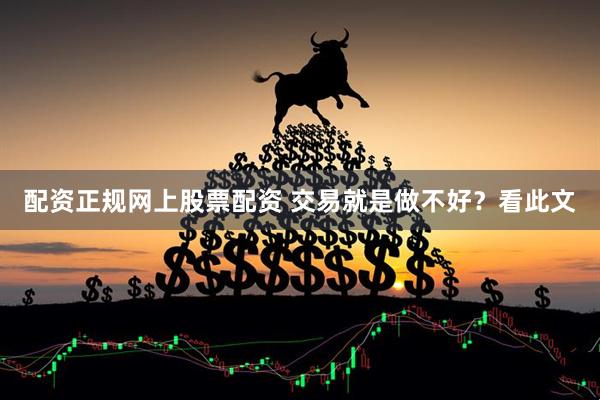 配资正规网上股票配资 交易就是做不好？看此文
