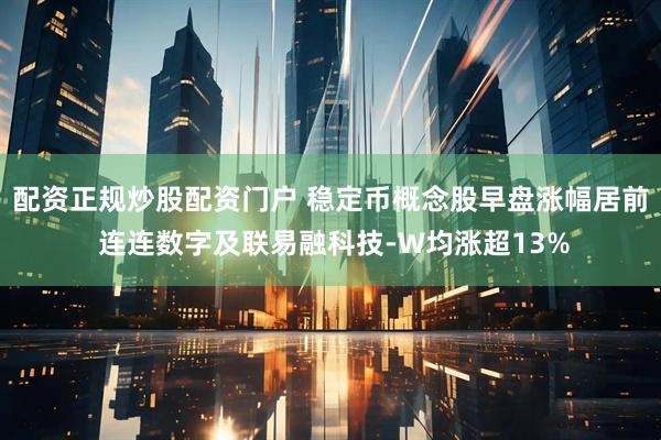 配资正规炒股配资门户 稳定币概念股早盘涨幅居前 连连数字及联易融科技-W均涨超13%