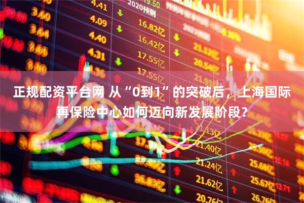 正规配资平台网 从“0到1”的突破后，上海国际再保险中心如何迈向新发展阶段？