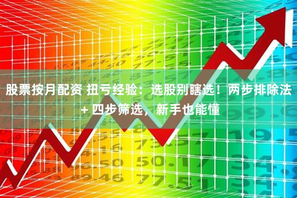 股票按月配资 扭亏经验：选股别瞎选！两步排除法 + 四步筛选，新手也能懂