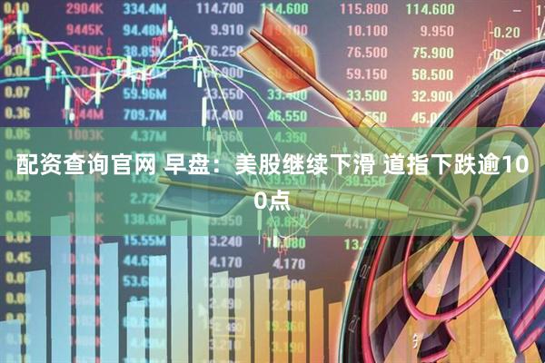 配资查询官网 早盘：美股继续下滑 道指下跌逾100点