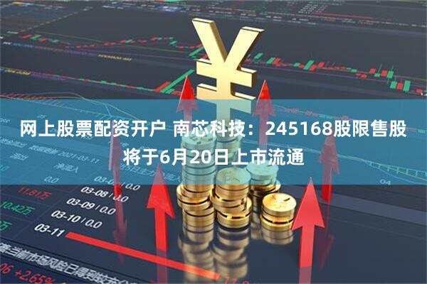 网上股票配资开户 南芯科技：245168股限售股将于6月20日上市流通