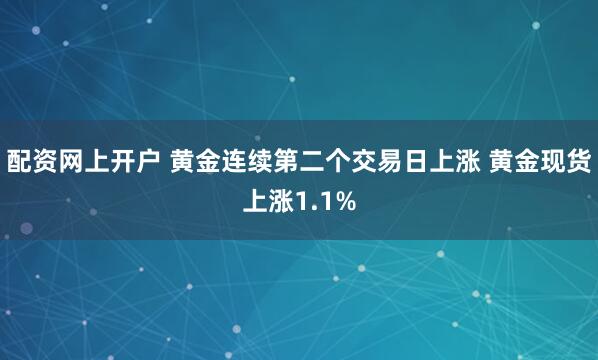 配资网上开户 黄金连续第二个交易日上涨 黄金现货上涨1.1%