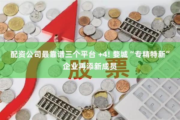 配资公司最靠谱三个平台 +4! 婺城“专精特新”企业再添新成员