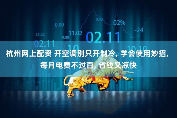 杭州网上配资 开空调别只开制冷, 学会使用妙招, 每月电费不过百, 省钱又凉快