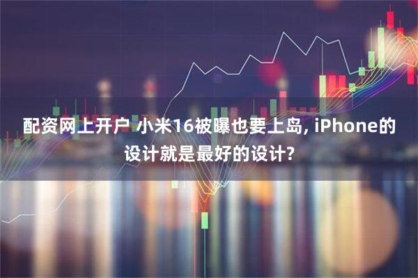 配资网上开户 小米16被曝也要上岛, iPhone的设计就是最好的设计?