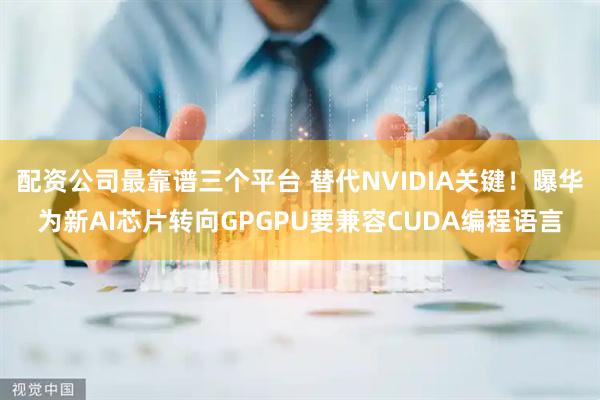 配资公司最靠谱三个平台 替代NVIDIA关键！曝华为新AI芯片转向GPGPU要兼容CUDA编程语言