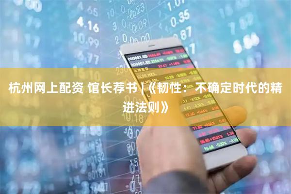 杭州网上配资 馆长荐书 |《韧性：不确定时代的精进法则》