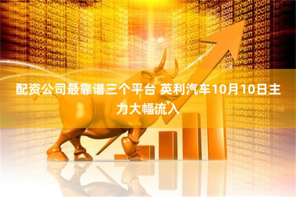 配资公司最靠谱三个平台 英利汽车10月10日主力大幅流入