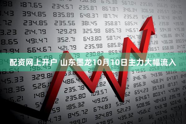 配资网上开户 山东墨龙10月10日主力大幅流入