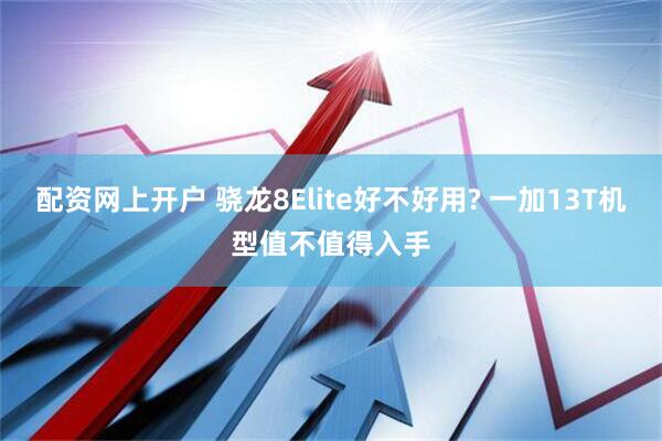 配资网上开户 骁龙8Elite好不好用? 一加13T机型值不值得入手