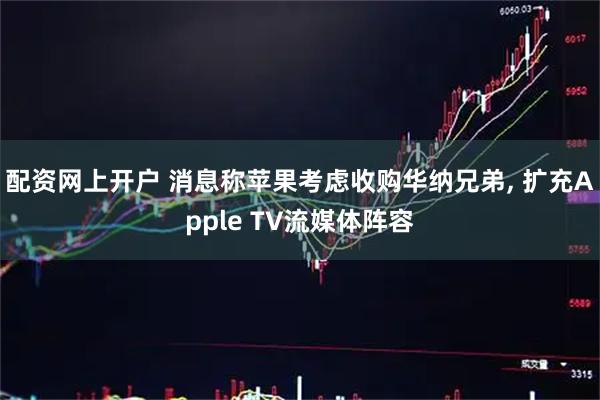 配资网上开户 消息称苹果考虑收购华纳兄弟, 扩充Apple TV流媒体阵容