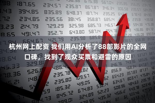 杭州网上配资 我们用AI分析了88部影片的全网口碑，找到了观众买票和避雷的原因