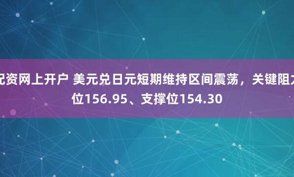 配资网上开户 美元兑日元短期维持区间震荡,关键阻力位156.95、支撑位154.30