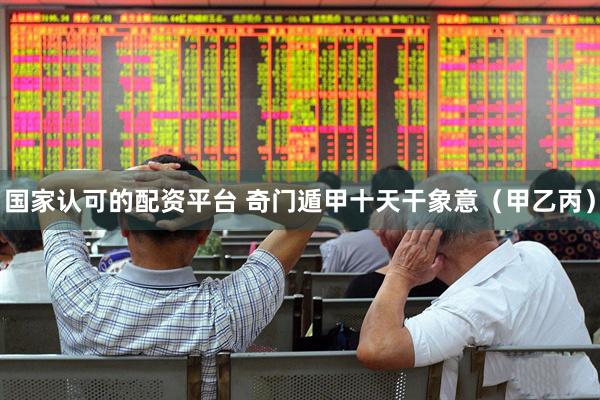 国家认可的配资平台 奇门遁甲十天干象意（甲乙丙）