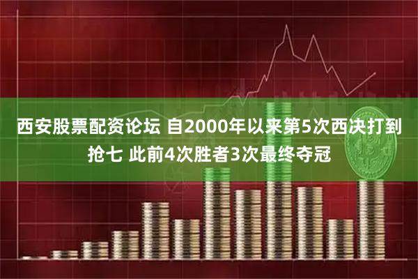 西安股票配资论坛 自2000年以来第5次西决打到抢七 此前4次胜者3次最终夺冠
