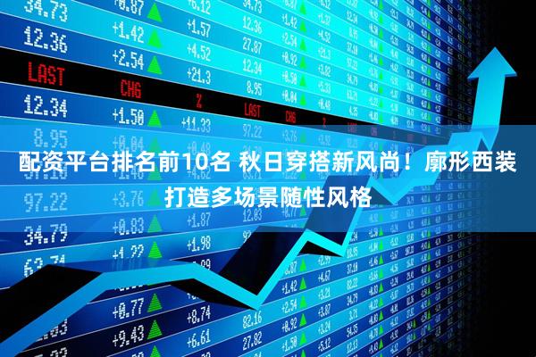 配资平台排名前10名 秋日穿搭新风尚！廓形西装打造多场景随性风格