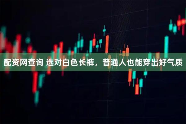配资网查询 选对白色长裤，普通人也能穿出好气质